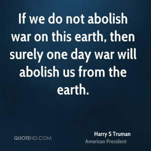 do not abolish war on this earth, then surely one day war will abolish ...