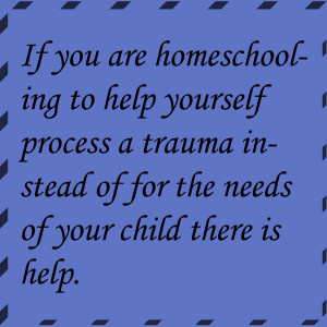 If you are homeschooling to help yourself process a trauma instead of ...