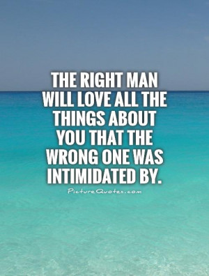 The right man will love all the things about you that the wrong one ...