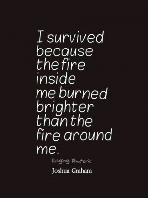 Amen. Love this Quote so Much! I survived because the fire inside me ...