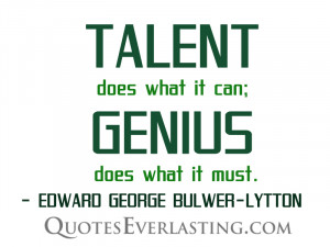 Talent does what it can; genius does what it must. – Edward George ...