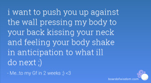 want to push you up against the wall pressing my body to your back ...