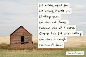 Let nothing upset you...God alone is enough. Teresa of Avila