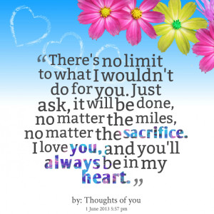 Quotes Picture: there's no limit to what i wouldn't do for you just ...