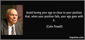 Avoid having your ego so close to your position that, when your ...
