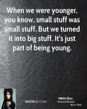 When we were younger, you know, small stuff was small stuff. But we ...