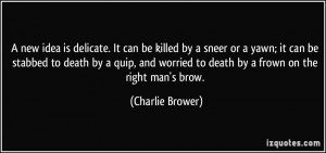new idea is delicate. It can be killed by a sneer or a yawn; it can ...