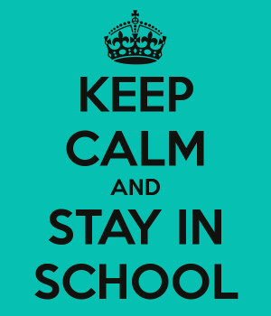 KEEP CALM AND STAY IN SCHOOL