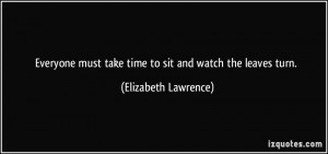 Everyone must take time to sit and watch the leaves turn. - Elizabeth ...
