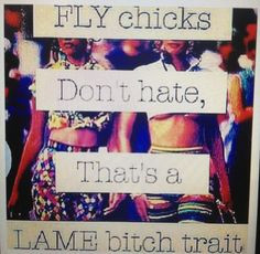 Fly chicks don't hate that's a lame bitch trait : quotes & sayings