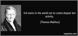 Evil exists in the world not to create despair but activity. - Thomas ...