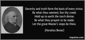 Sincerity and truth form the basis of every virtue. Be what thou ...