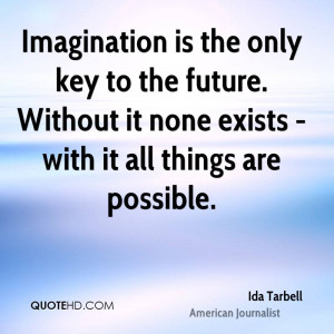 Imagination is the only key to the future. Without it none exists ...