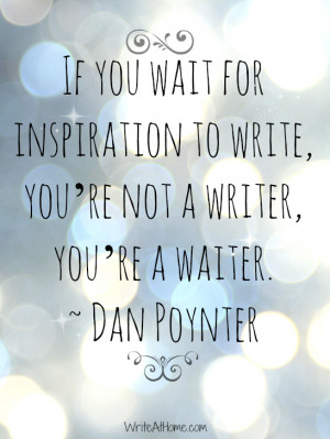 ... inspiration to write; you’re not a writer, you’re a waiter. ~ Dan