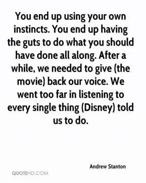 own instincts. You end up having the guts to do what you should have ...
