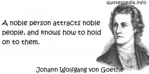 Johann Wolfgang von Goethe - A noble person attracts noble people, and ...