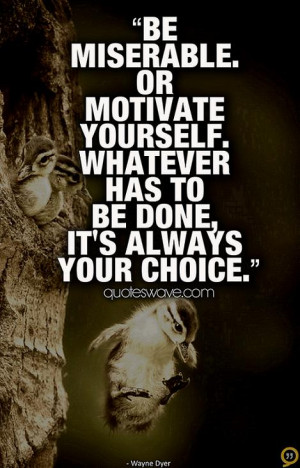 Be miserable. Or motivate yourself. Whatever has to be done, it's ...