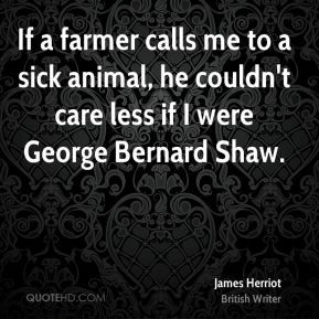 James Herriot - If a farmer calls me to a sick animal, he couldn't ...