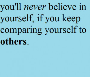 ... ll Never Believe In Yourself, If You Keep Comparing Yourself To Others