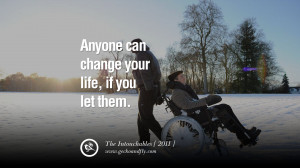 ... can change your life, if you let them.” – The Intouchables, 2011