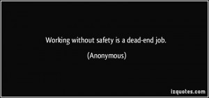 Working without safety is a dead-end job. - Anonymous