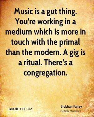 ... the primal than the modern. A gig is a ritual. There's a congregation
