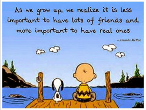 As we grow up, we realize it is less important to have lots of friends ...