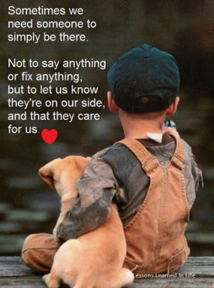 Sometimes we need someone to simply be there . Not to say anything or ...