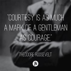 ... as much a mark of a gentleman as courage. - Theodore Roosevelt Quote