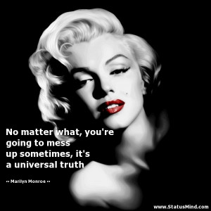 ... mess up sometimes, it's a universal truth - Marilyn Monroe Quotes