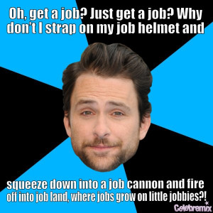 get a job?-Charlie Kelly motivational inspirational love life quotes ...