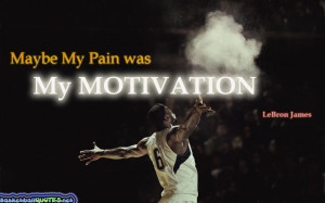Maybe My Pain Was My Motivation. - Lebron James