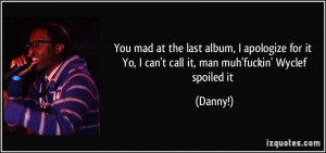You mad at the last album, I apologize for it Yo, I can't call it, man ...