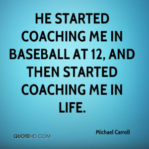 He started coaching me in baseball at 12, and then started coaching me ...