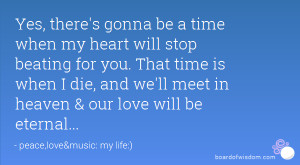 Yes, there's gonna be a time when my heart will stop beating for you ...
