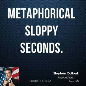 Stephen Colbert - metaphorical sloppy seconds.