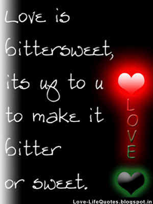 Love is bittersweet, its up to you to make it bitter or sweet.