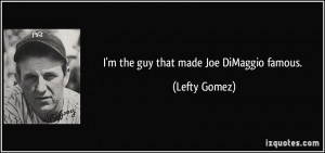 the guy that made Joe DiMaggio famous. - Lefty Gomez