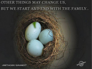 ... Things May Change us but We Start and End with Family ~ Family Quote