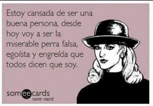 ... la miserable perra falsa, egoísta, engreída que todos dicen que soy