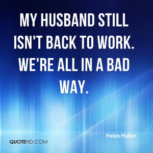 My husband still isn't back to work. We're all in a bad way.