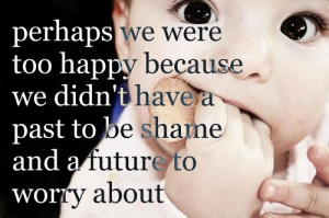 Perhaps We Were Too Happy Because We Didnt Have A Past To Be Shame And ...