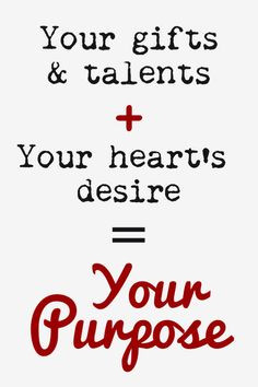 Your gifts & talents plus your heart's desire equals your purpose ...