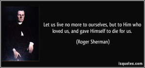 ... to Him who loved us, and gave Himself to die for us. - Roger Sherman