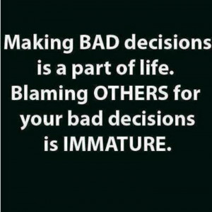 Blaming others for your bad decisions is immature.