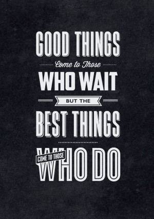Good Things Come to Those Who Wait. But the Best Things Come to Those ...