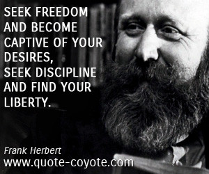 Seek freedom and become captive of your desires, seek discipline and ...