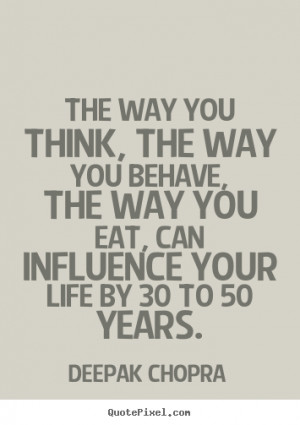 ... you behave, the way you eat, can influence.. Deepak Chopra life quotes