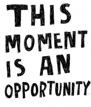 To be positive, to grow and learn, to be happy. Choose opportunity!