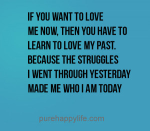 ... If you want to love me now, then you have to learn to love my past